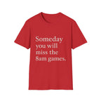 Someday You Will Miss The 8am Games T-Shirt