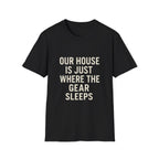 Our House Is Just Where The Gear Sleeps T-Shirt