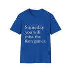 Someday You Will Miss The 8am Games T-Shirt