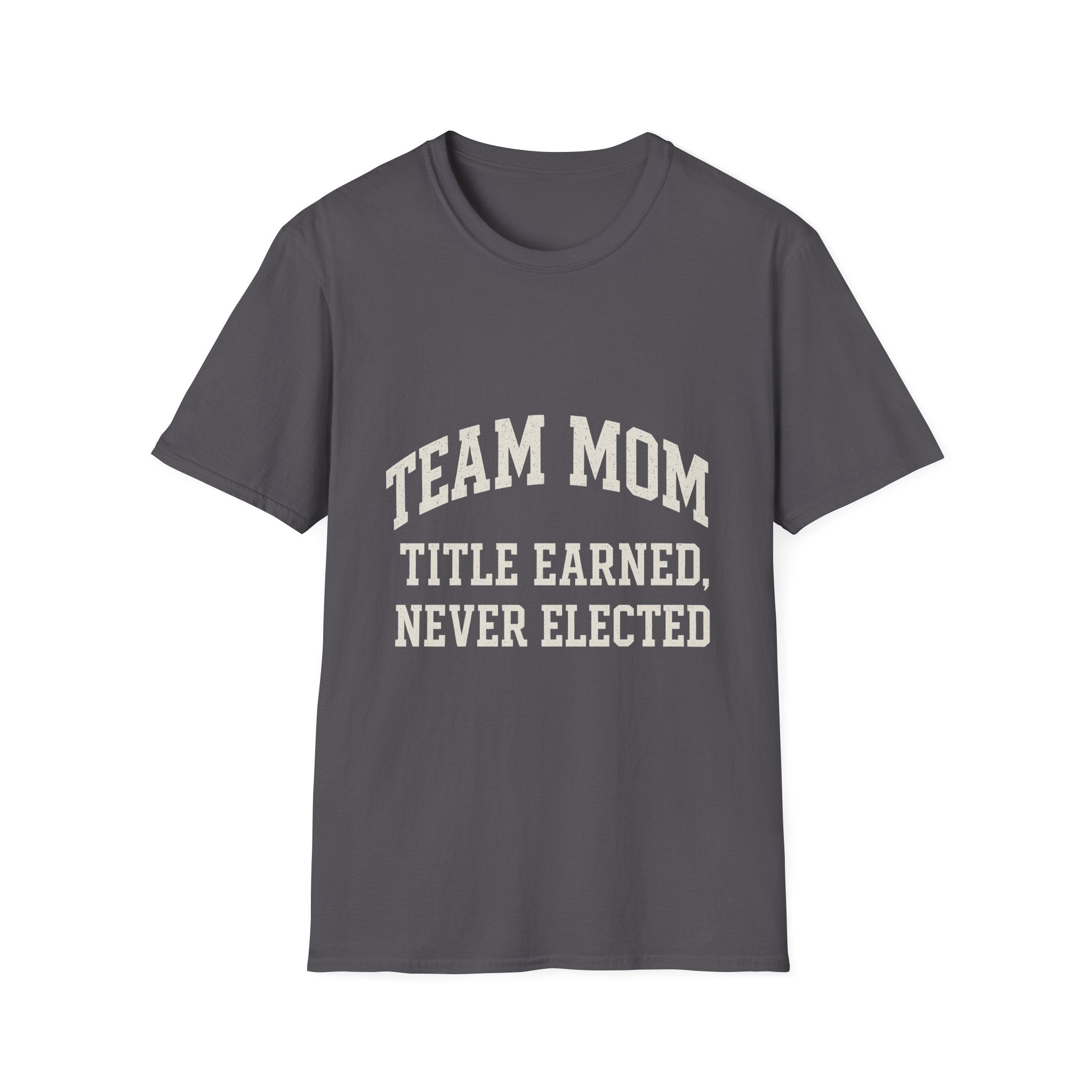 Team Mom: Title Earned, Never Elected T-Shirt