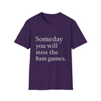 Someday You Will Miss The 8am Games T-Shirt