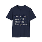 Someday You Will Miss The 8am Games T-Shirt