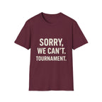 Sorry, We Can't. Tournament T-Shirt