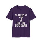 Be There At 7 For The 9:00 Game T-Shirt