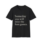 Someday You Will Miss The 8am Games T-Shirt