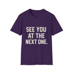 See You At The Next One T-Shirt