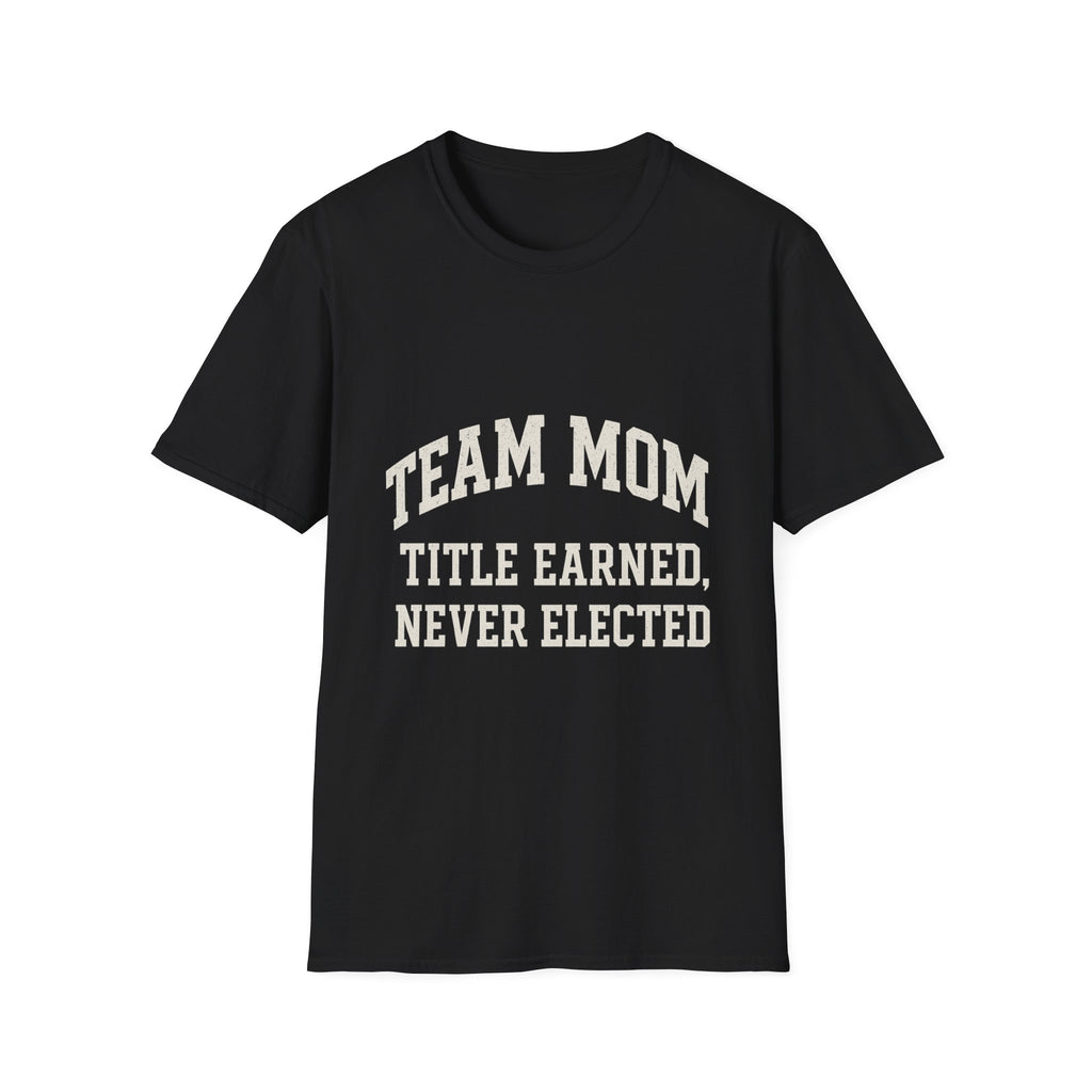 Team Mom: Title Earned, Never Elected T-Shirt