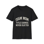 Team Mom: Title Earned, Never Elected T-Shirt