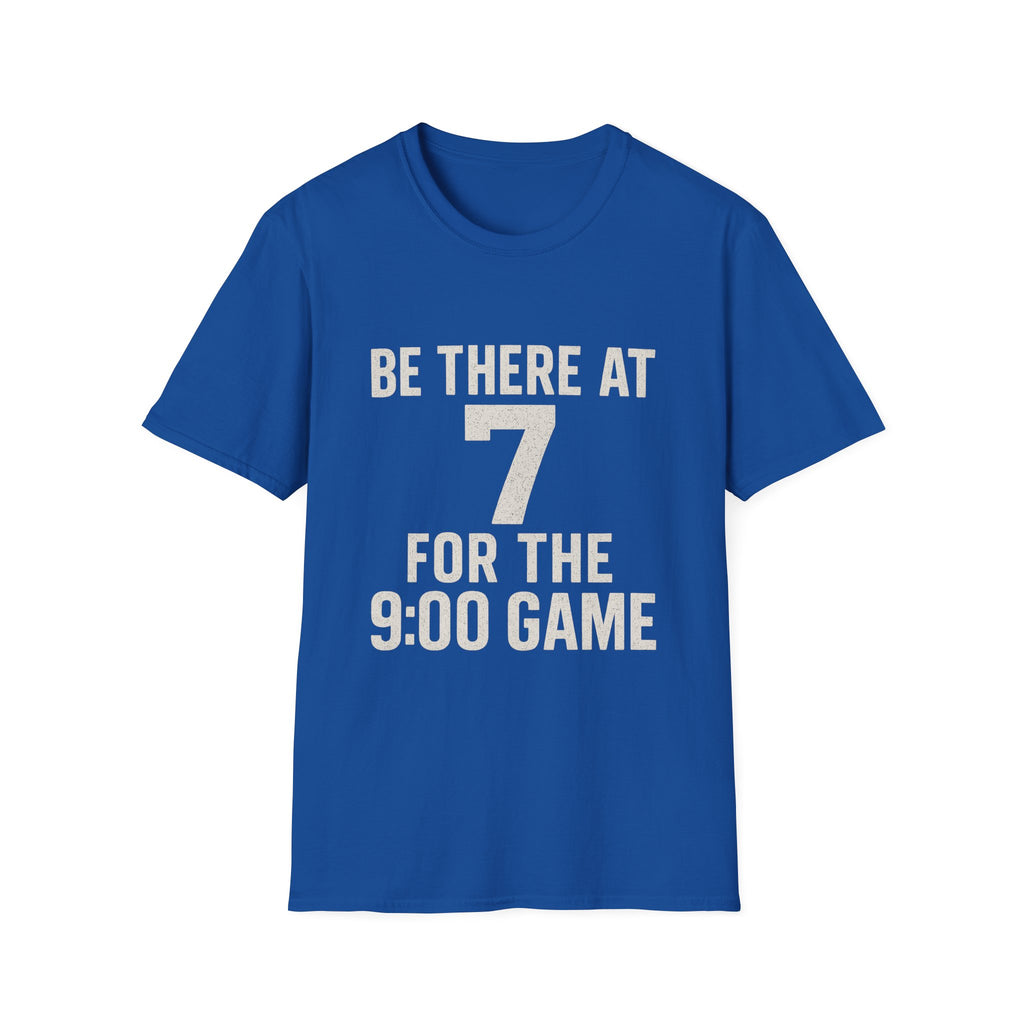Be There At 7 For The 9:00 Game T-Shirt