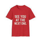See You At The Next One T-Shirt