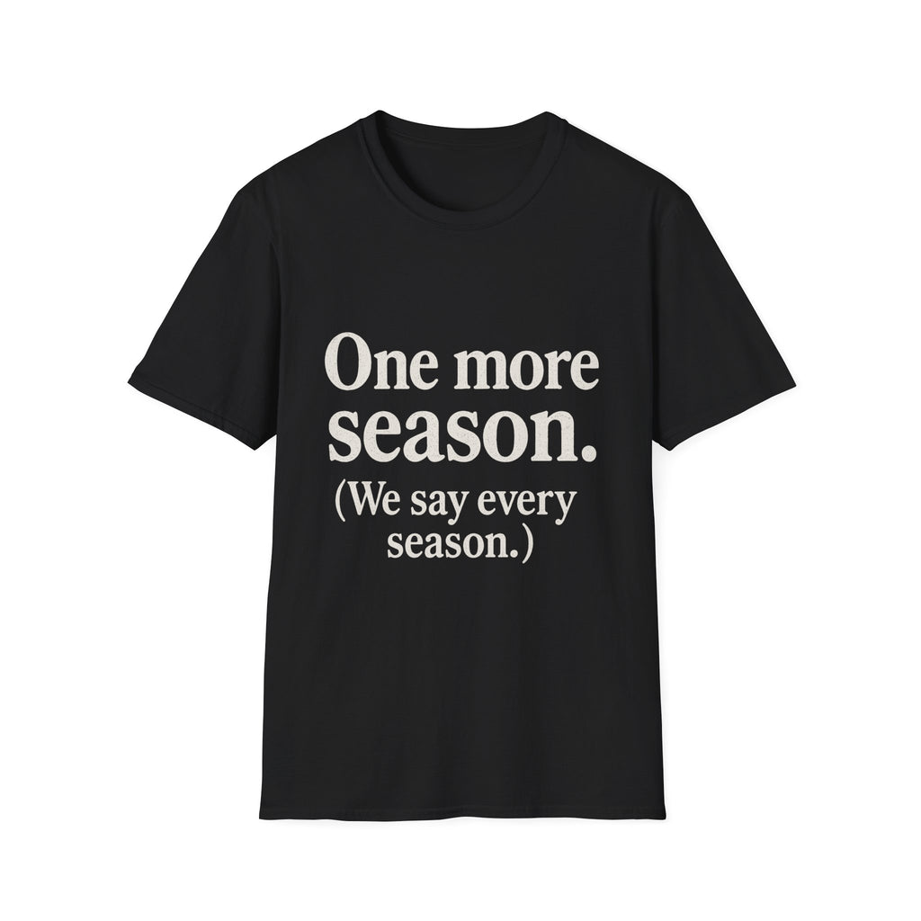 One More Season. (we Say Every Season.) T-Shirt