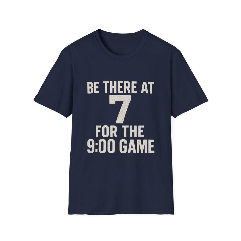 Be There At 7 For The 9:00 Game T-Shirt