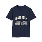 Team Mom: Title Earned, Never Elected T-Shirt