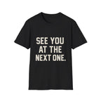 See You At The Next One T-Shirt