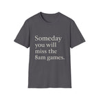 Someday You Will Miss The 8am Games T-Shirt