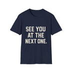 See You At The Next One T-Shirt