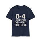 0-4 And Still The Loudest Fans Here T-Shirt