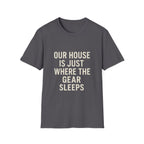 Our House Is Just Where The Gear Sleeps T-Shirt