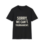 Sorry, We Can't. Tournament T-Shirt
