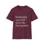 Someday You Will Miss The 8am Games T-Shirt