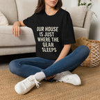 Our House Is Just Where The Gear Sleeps T-Shirt
