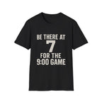 Be There At 7 For The 9:00 Game T-Shirt