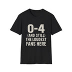0-4 And Still The Loudest Fans Here T-Shirt