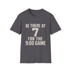 Be There At 7 For The 9:00 Game T-Shirt