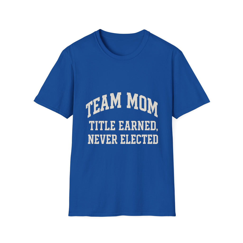 Team Mom: Title Earned, Never Elected T-Shirt